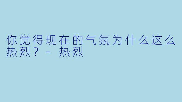 你觉得现在的气氛为什么这么热烈？