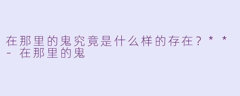 在那里的鬼究竟是什么样的存在？**