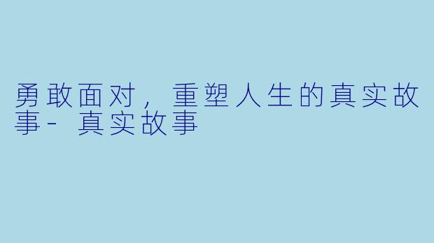 勇敢面对，重塑人生的真实故事