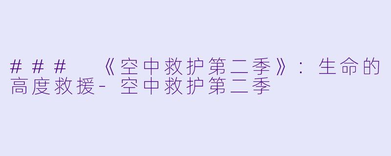 ### 《空中救护第二季》:生命的高度救援