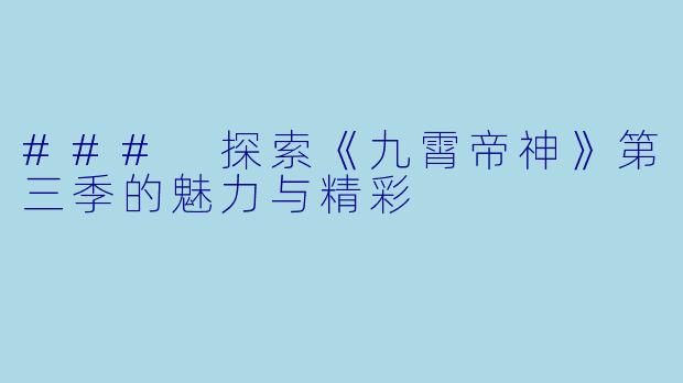 ### 探索《九霄帝神》第三季的魅力与精彩