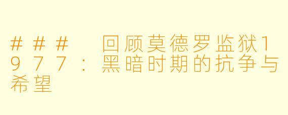 ### 回顾莫德罗监狱1977：黑暗时期的抗争与希望