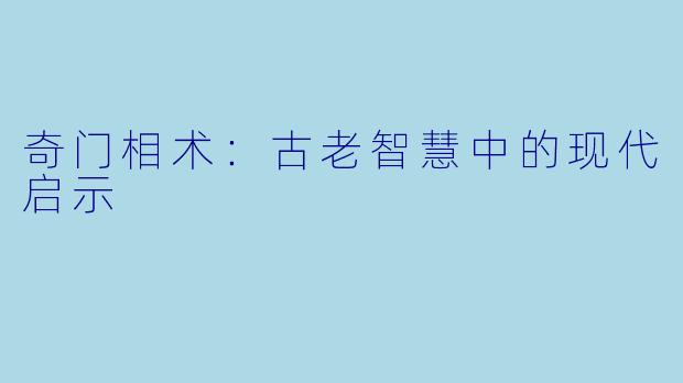 奇门相术：古老智慧中的现代启示
