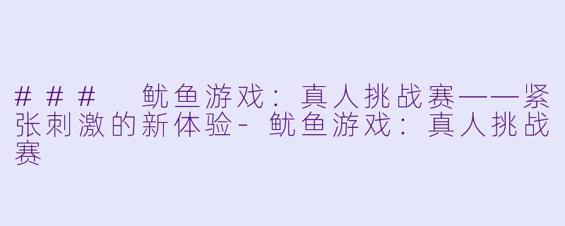 ### 鱿鱼游戏：真人挑战赛——紧张刺激的新体验-鱿鱼游戏：真人挑战赛