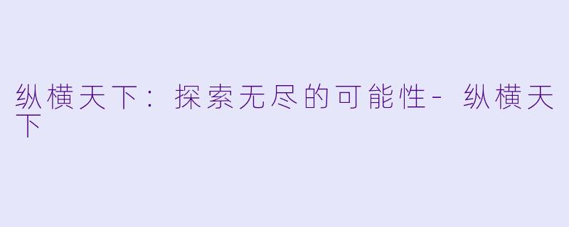 纵横天下：探索无尽的可能性