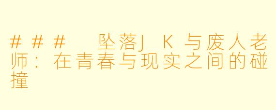 ### 坠落JK与废人老师：在青春与现实之间的碰撞