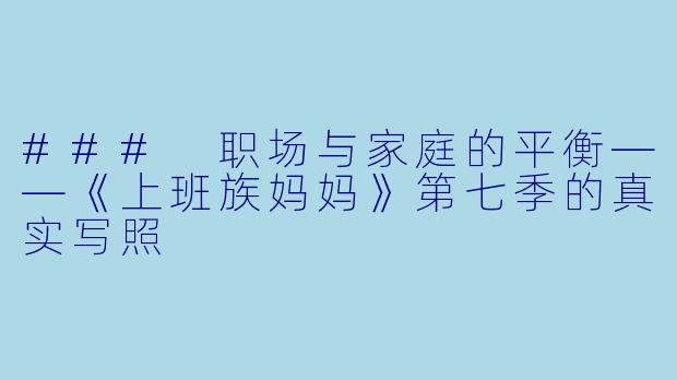 ### 职场与家庭的平衡——《上班族妈妈》第七季的真实写照
