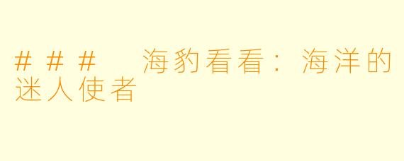 ### 海豹看看:海洋的迷人使者