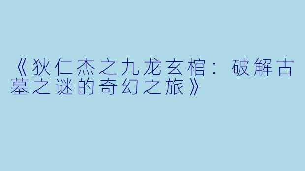 《狄仁杰之九龙玄棺：破解古墓之谜的奇幻之旅》