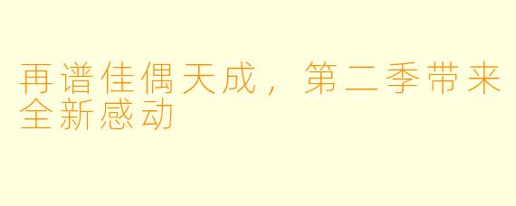 再谱佳偶天成,第二季带来全新感动