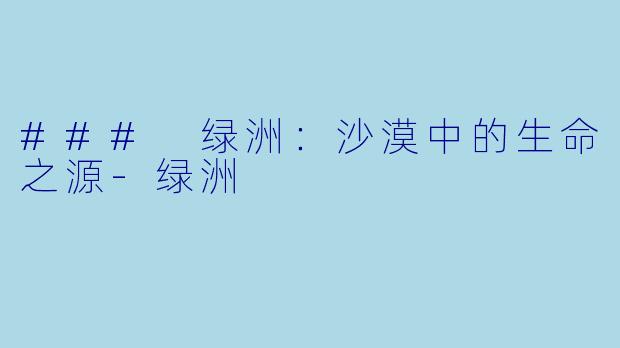 ### 绿洲：沙漠中的生命之源-绿洲
