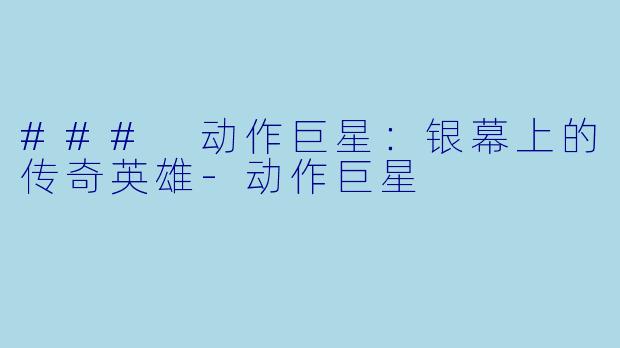 ### 动作巨星：银幕上的传奇英雄-动作巨星