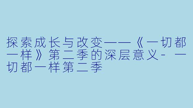 探索成长与改变——《一切都一样》第二季的深层意义-一切都一样第二季