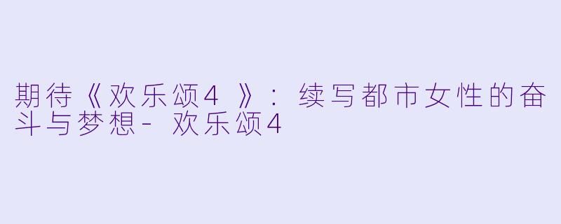 期待《欢乐颂4》：续写都市女性的奋斗与梦想-欢乐颂4