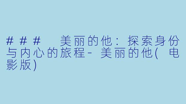 ### 美丽的他：探索身份与内心的旅程-美丽的他(电影版)