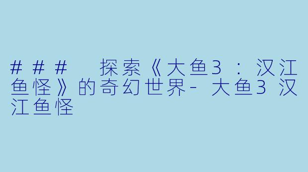 ### 探索《大鱼3：汉江鱼怪》的奇幻世界-大鱼3汉江鱼怪