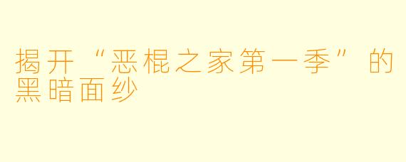 揭开“恶棍之家第一季”的黑暗面纱