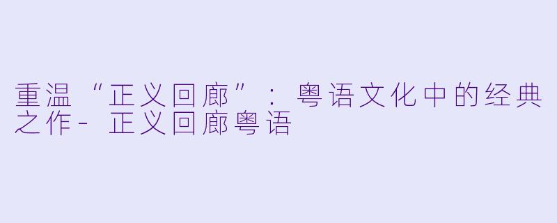 重温“正义回廊”：粤语文化中的经典之作-正义回廊粤语