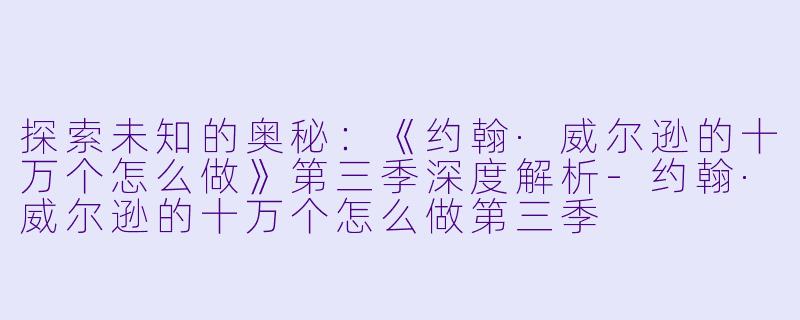 探索未知的奥秘：《约翰·威尔逊的十万个怎么做》第三季深度解析-约翰·威尔逊的十万个怎么做第三季