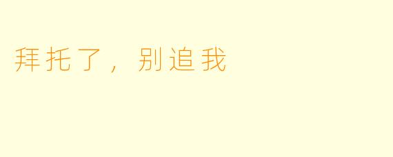 拜托了，别追我