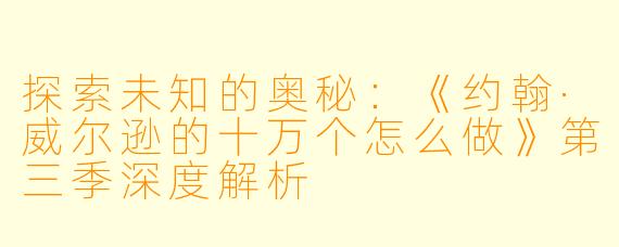 探索未知的奥秘：《约翰·威尔逊的十万个怎么做》第三季深度解析