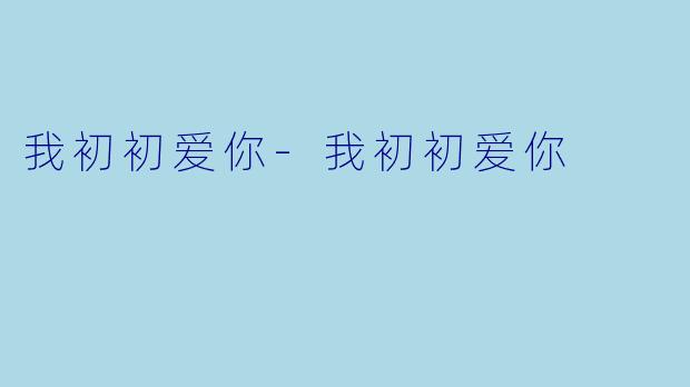 我初初爱你-我初初爱你