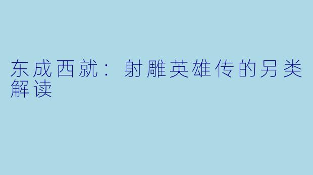东成西就:射雕英雄传的另类解读