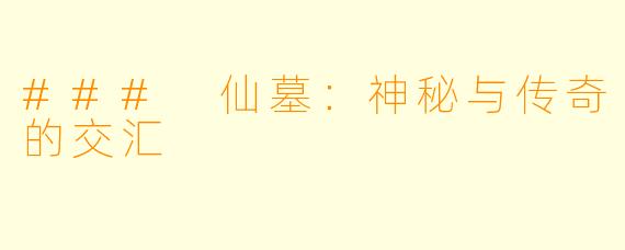 ### 仙墓：神秘与传奇的交汇