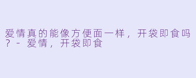 爱情真的能像方便面一样，开袋即食吗？