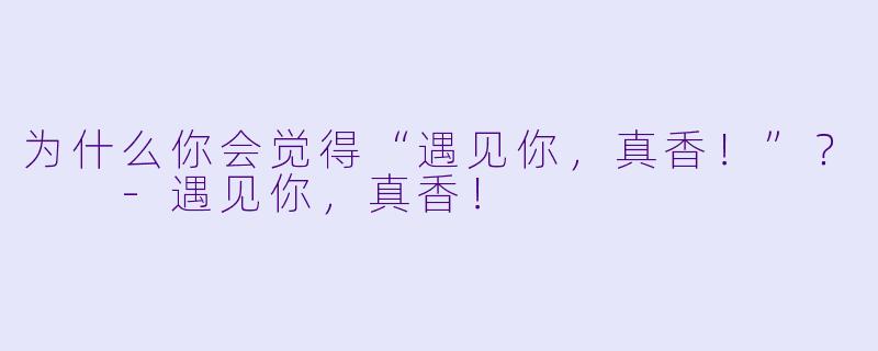 为什么你会觉得“遇见你，真香！”？  