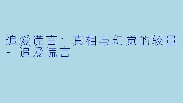 追爱谎言：真相与幻觉的较量-追爱谎言