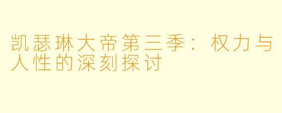 凯瑟琳大帝第三季：权力与人性的深刻探讨