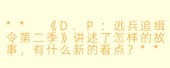 ** 《D.P:逃兵追缉令第二季》讲述了怎样的故事,有什么新的看点?**
