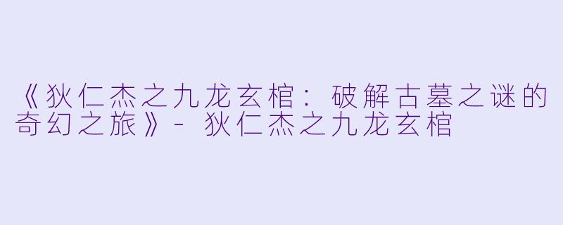 《狄仁杰之九龙玄棺：破解古墓之谜的奇幻之旅》-狄仁杰之九龙玄棺