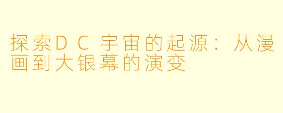 探索DC宇宙的起源:从漫画到大银幕的演变