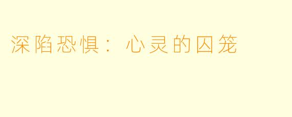 深陷恐惧：心灵的囚笼
