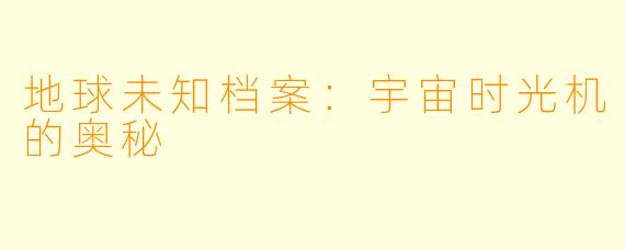 地球未知档案：宇宙时光机的奥秘