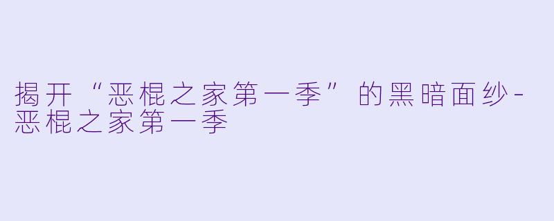 揭开“恶棍之家第一季”的黑暗面纱-恶棍之家第一季