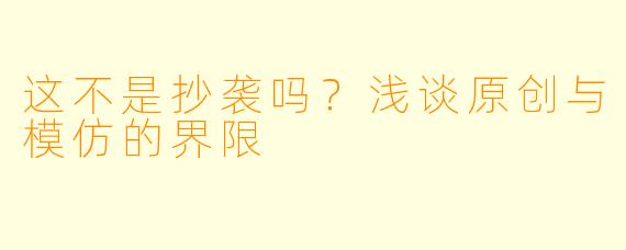 这不是抄袭吗？浅谈原创与模仿的界限