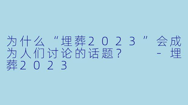 为什么“埋葬2023”会成为人们讨论的话题？  