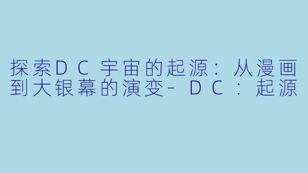 探索DC宇宙的起源：从漫画到大银幕的演变-DC：起源