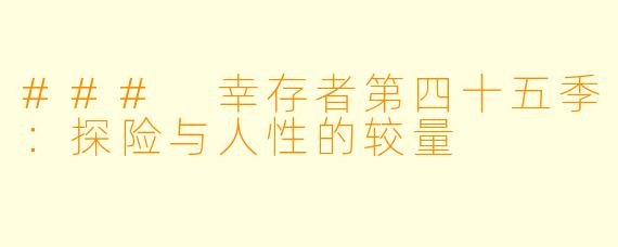 ### 幸存者第四十五季：探险与人性的较量