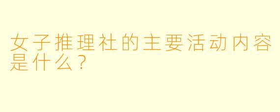 女子推理社的主要活动内容是什么？