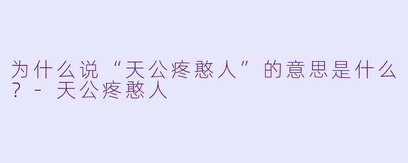 为什么说“天公疼憨人”的意思是什么？