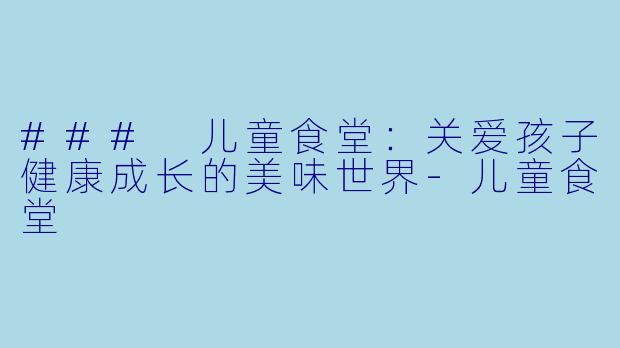 ### 儿童食堂:关爱孩子健康成长的美味世界
