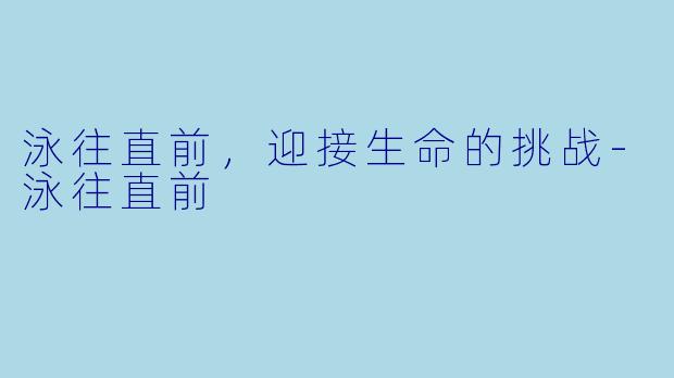 泳往直前，迎接生命的挑战-泳往直前