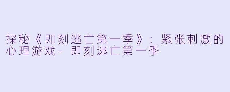 探秘《即刻逃亡第一季》：紧张刺激的心理游戏-即刻逃亡第一季
