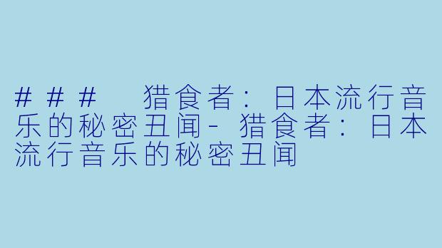 ### 猎食者:日本流行音乐的秘密丑闻
