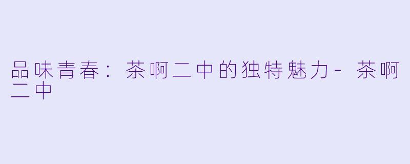 品味青春：茶啊二中的独特魅力