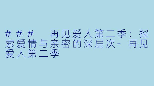 ### 再见爱人第二季:探索爱情与亲密的深层次